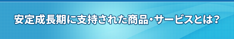 安定成長期に支持された商品・サービスとは？