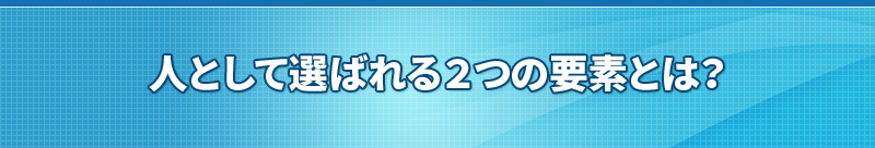 人として選ばれる２つの要素とは？