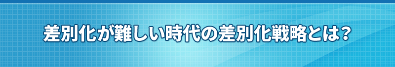 差別化が難しい時代の差別化戦略とは？